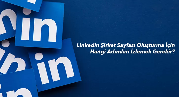 Linkedin Şirket Sayfası Oluşturma İçin Hangi Adımları İzlemek Gerekir?