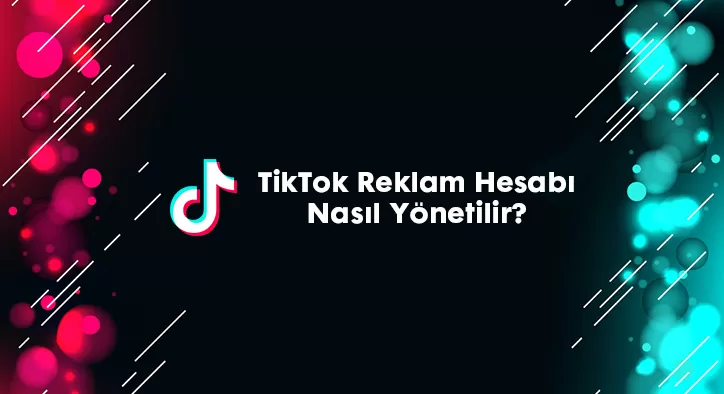 TikTok Reklam Hesabı Nasıl Yönetilir?