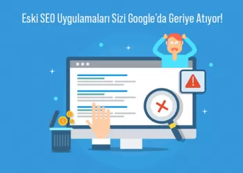 Eski SEO Uygulamaları Sizi Google’da Geriye Atıyor!
