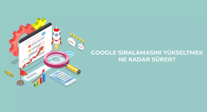 Google Sıralamasını Yükseltmek Ne Kadar Sürer?